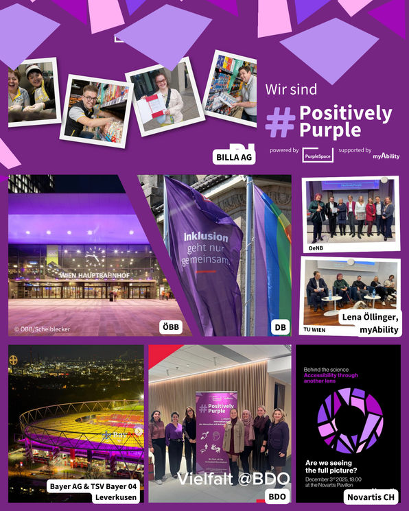 Positively Purple 2025 Collage 1 Lila Collage mit Text Wir sind #Positively Purple, powered by PurpleSpace, supported by myAbility. BILLA AG: Mitarbeitende im Supermarkt vor Regalen; ÖBB: WIEN HAUPTBAHNHOF nachts in Lila beleuchtet; DB: Lila Fahne mit Text Inklusion geht nur gemeinsam, neben Regenbogenflagge; OeNB: Gruppenfoto bei einer Veranstaltung; TU WIEN: Podiumsgespräch in einem Saal; myAbility: Foto von Lena Öllinger bei Events; Bayer AG & TSV Bayer 04 Leverkusen: Stadionansicht nachts in Lila; BDO: Gruppenfoto vor einem Aufsteller mit Text #Positively Purple; Novartis CH: Plakat mit lila Mosaiksteinchen als Iris geformt, Behind the science Accessibility through another lens;