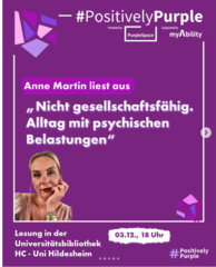 Violettes Plakat mit „#PositivelyPurple“ (powered by PurpleSpace, supported by myAbility) und dem Text „Anne Martin liest aus „Nicht gesellschaftsfähig. Alltag mit psychischen Belastungen. Lesung in der Universitätsbibliothek HC - Uni Hildesheim“ und „03.12., 18 Uhr“.