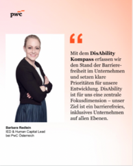 Porträt mit Zitattext: „Mit dem DisAbility Kompass erfassen wir den Stand der Barrierefreiheit im Unternehmen und setzen klare Prioritäten für unsere Entwicklung. DisAbility ist für uns eine zentrale Fokusdimension – unser Ziel ist ein barrierefreies, inklusives Unternehmen auf allen Ebenen.“ sowie „Barbara Redlein, IED & Human Capital Lead bei PwC Österreich“.