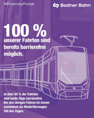Grafik in Violett mit dem Text „#PositivelyPurple“, „Badner Bahn“ und „100 % unserer Fahrten sind bereits barrierefrei möglich.“ sowie „In über 95 % der Fahrten sind beide Züge barrierefrei. Bei den übrigen Fahrten ist immer zumindest ein Niederflurwagen Teil des Zuges.“ Zeichnung einer Straßenbahn.