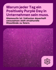 Warum jeder Tag ein Positively Purple Day in Unternehmen sein muss. Glamourös ist: Inklusion dauerhaft umzusetzen statt strukturelle Missstände zu feiern. Darunter ist lila Glitzer abgebildet.